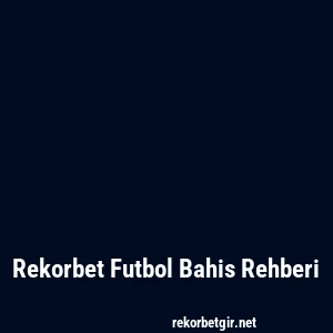 Rekorbet Futbol Bahis Rehberi
